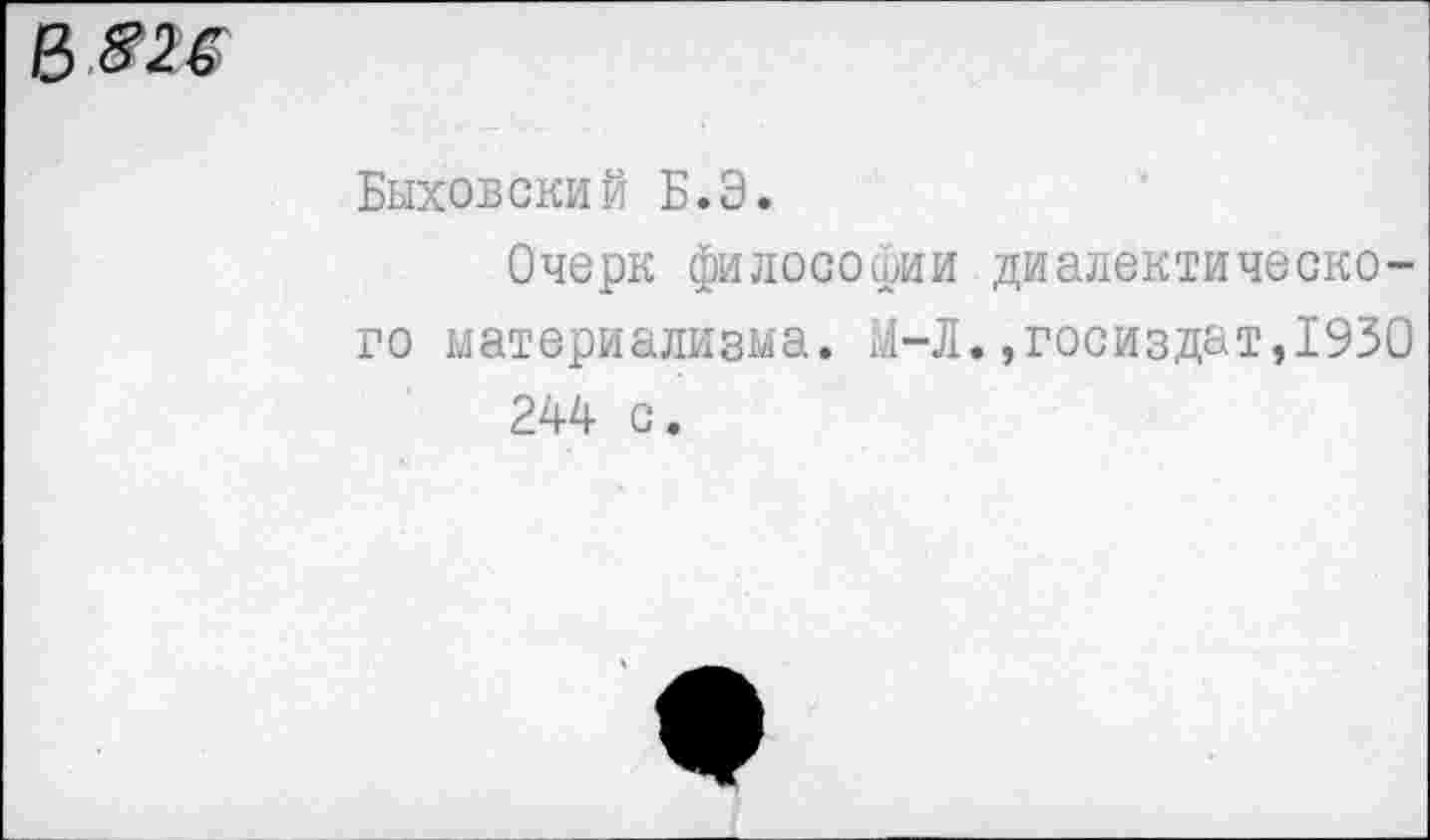 ﻿Быховский Б.Э.
Очерк философии диалектического материализма. М-Л.,Госиздат,1930 244 с.